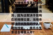 南方赚钱小生意好做吗现在?这个问题的答案可能会因地区和行业而异,因为这取决于你所在的地理位置、当地市场状况以及你的个人兴趣和技能。,南方小生意适合哪些人开? 南方赚钱小生意好做吗现在?这个问题的答案可能会因地区和行业而异,因为这取决于你所在的地理位置、当地市场状况以及你的个人兴趣和技能。,南方小生意适合哪些人开?