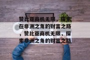 赞比亚商机无限,探索在非洲之角的财富之路,赞比亚商机无限,探索非洲之角的财富之路