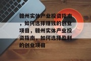 赣州实体产业投资指南，如何选择赚钱的创业项目，赣州实体产业投资指南，如何选择盈利的创业项目