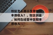 牧区怎么做小生意赚取丰厚收入?,牧区创业,如何在经营中获取丰厚收入