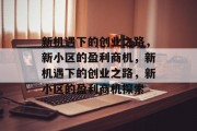 新机遇下的创业之路,新小区的盈利商机,新机遇下的创业之路,新小区的盈利商机探索 新机遇下的创业之路,新小区的盈利商机,新机遇下的创业之路,新小区的盈利商机探索