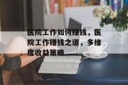 医院工作如何赚钱，医院工作赚钱之道，多维度收益策略