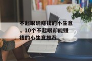 不起眼确赚钱的小生意,10个不起眼却能赚钱的小生意推荐 不起眼确赚钱的小生意,10个不起眼却能赚钱的小生意推荐