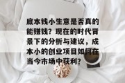 底本钱小生意是否真的能赚钱？现在的时代背景下的分析与建议，成本小的创业项目如何在当今市场中获利？