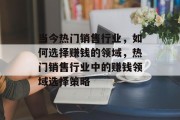 当今热门销售行业,如何选择赚钱的领域,热门销售行业中的赚钱领域选择策略 当今热门销售行业,如何选择赚钱的领域,热门销售行业中的赚钱领域选择策略