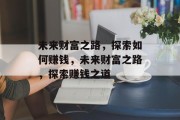 未来财富之路，探索如何赚钱，未来财富之路，探索赚钱之道