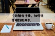 宁波销售行业,如何选择赚钱的商机 宁波销售行业,如何选择赚钱的商机