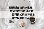 赚钱赚差价的小生意: 找到你的特色和潜力,盈利模式的独特视角,寻找你的特色与市场潜力