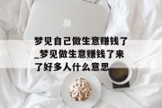 梦见自己做生意赚钱了_梦见做生意赚钱了来了好多人什么意思 梦见自己做生意赚钱了_梦见做生意赚钱了来了好多人什么意思