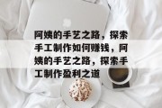 阿姨的手艺之路，探索手工制作如何赚钱，阿姨的手艺之路，探索手工制作盈利之道