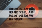 贵阳创业热门小生意选择及可行性分析,贵阳创业热门小生意选择及其可行性分析 贵阳创业热门小生意选择及可行性分析,贵阳创业热门小生意选择及其可行性分析
