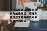 摩托车修理店的生意分析与前景展望,摩托车修理店生意分析及未来前景预测报告 摩托车修理店的生意分析与前景展望,摩托车修理店生意分析及未来前景预测报告