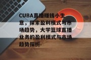 CUBA直播赚钱小生意,探索盈利模式与市场趋势,大学篮球直播业务的盈利模式与市场趋势探析 CUBA直播赚钱小生意,探索盈利模式与市场趋势,大学篮球直播业务的盈利模式与市场趋势探析