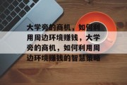 大学旁的商机，如何利用周边环境赚钱，大学旁的商机，如何利用周边环境赚钱的智慧策略