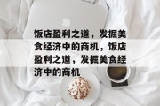 饭店盈利之道,发掘美食经济中的商机,饭店盈利之道,发掘美食经济中的商机 饭店盈利之道,发掘美食经济中的商机,饭店盈利之道,发掘美食经济中的商机
