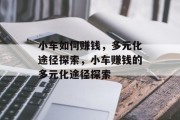 小车如何赚钱,多元化途径探索,小车赚钱的多元化途径探索 小车如何赚钱,多元化途径探索,小车赚钱的多元化途径探索