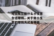 可以从江做什么小生意合适赚钱,关于做小生意的赚钱方式有哪些 可以从江做什么小生意合适赚钱,关于做小生意的赚钱方式有哪些