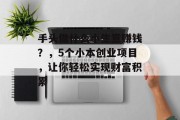 手头做什么小生意赚钱？，5个小本创业项目，让你轻松实现财富积累