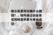 做小生意可以做什么赚钱?,如何通过创业来实现财富积累与事业成功 做小生意可以做什么赚钱?,如何通过创业来实现财富积累与事业成功