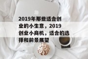 2019年那些适合创业的小生意,2019创业小商机,适合的选择和前景展望 2019年那些适合创业的小生意,2019创业小商机,适合的选择和前景展望