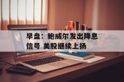 早盘:鲍威尔发出降息信号 美股继续上扬 早盘:鲍威尔发出降息信号 美股继续上扬