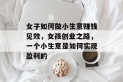 女子如何做小生意赚钱见效,女孩创业之路,一个小生意是如何实现盈利的 女子如何做小生意赚钱见效,女孩创业之路,一个小生意是如何实现盈利的