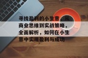 寻找盈利的小生意,从商业思维到实战策略,全面解析,如何在小生意中实现盈利与成功 寻找盈利的小生意,从商业思维到实战策略,全面解析,如何在小生意中实现盈利与成功
