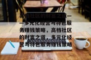 高档社区的财富之道——多元化经营与特色服务赚钱策略,高档社区的财富之道,多元化经营与特色服务赚钱策略