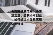 五万内创业之路，小生意之道，盈利小本创业，如何通过小生意实现快速赚钱
