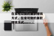 在家可以做的兼职赚钱方式,在家可做的兼职赚钱方式 在家可以做的兼职赚钱方式,在家可做的兼职赚钱方式