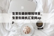 生意街最新赚钱项目_生意街商机汇官网app