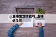 直播生意赚钱吗_直播做生意
