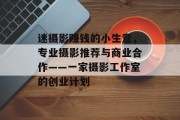 迷摄影赚钱的小生意，专业摄影推荐与商业合作——一家摄影工作室的创业计划