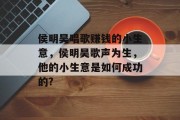 侯明昊唱歌赚钱的小生意,侯明昊歌声为生,他的小生意是如何成功的?