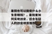 暑假也可以做些什么小生意赚钱?,暑假里如何实现创业,适合年轻人的创业项目推荐 暑假也可以做些什么小生意赚钱?,暑假里如何实现创业,适合年轻人的创业项目推荐