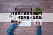 抖音做小生意能赚钱吗?,抖音创业小生意盈利秘诀 抖音做小生意能赚钱吗?,抖音创业小生意盈利秘诀
