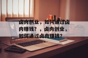 卤肉创业，如何通过卤肉赚钱？，卤肉创业，如何通过卤肉赚钱？
