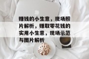 赚钱的小生意，现场照片解析，赚取零花钱的实用小生意，现场示范与图片解析