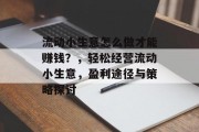 流动小生意怎么做才能赚钱?,轻松经营流动小生意,盈利途径与策略探讨
