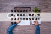 居家可以做的小生意赚钱,家常手工制品,如何通过小生意在家轻松赚钱