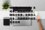 赚钱最快的小生意，无成本、高回报的投资，赚钱小生意，无需投入资金，高额回报的绝佳投资选择