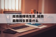 越南最赚钱生意_越南最赚钱生意是什么 越南最赚钱生意_越南最赚钱生意是什么