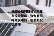 资金少如何赚钱,创业与投资策略,资金有限时如何赚钱,创业与投资策略 资金少如何赚钱,创业与投资策略,资金有限时如何赚钱,创业与投资策略