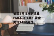 美国8月ISM制造业PMI不及预期!黄金失守2480关口