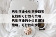 男生摆摊小生意赚取零花钱的可行性与策略，男生摆摊的小生意赚钱策略，可行性和步骤
