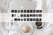 哪些小生意最便宜赚得多?,创业盈利排行榜,哪种小生意赚钱最多? 哪些小生意最便宜赚得多?,创业盈利排行榜,哪种小生意赚钱最多?
