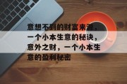 意想不到的财富来源，一个小本生意的秘诀，意外之财，一个小本生意的盈利秘密
