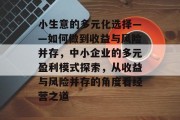 小生意的多元化选择——如何做到收益与风险并存,中小企业的多元盈利模式探索,从收益与风险并存的角度看经营之道 小生意的多元化选择——如何做到收益与风险并存,中小企业的多元盈利模式探索,从收益与风险并存的角度看经营之道