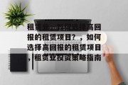 租赁业,如何选择高回报的租赁项目?,如何选择高回报的租赁项目,租赁业投资策略指南