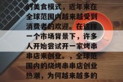 烤串串店作为一种新兴的美食模式,近年来在全球范围内越来越受到消费者的欢迎。在这样一个市场背景下,许多人开始尝试开一家烤串串店来创业。,全球范围内的烧烤串串店创业热潮,为何越来越多的人选择它?